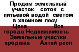 Продам земельный участок 6 соток, с питьевой водой, светом  в хвойном лесу . › Цена ­ 600 000 - Все города Недвижимость » Земельные участки продажа   . Алтай респ.